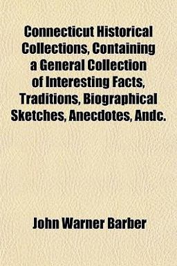 Connecticut Historical Collections, Containing a General Collection of Interesting Facts, Traditions, Biographical Sketches, Anecdotes, Andc