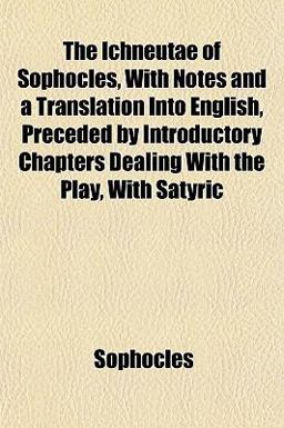 The Ichneutae of Sophocles, with Notes and a Translation into English, Preceded by Introductory Chapters Dealing with the Play, with Satyric