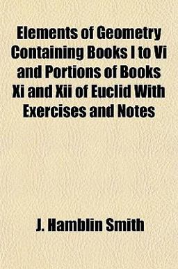 Elements of Geometry Containing Books I to VI and Portions of Books XI and Xii of Euclid with Exercises and Notes