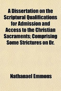 A Dissertation on the Scriptural Qualifications for Admission and Access to the Christian Sacraments; Comprising Some Strictures on Dr