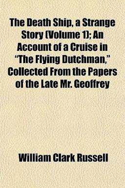 The Death Ship, a Strange Story; an Account of a Cruise in the Flying Dutchman, Collected from the Papers of the Late Mr Geoffrey