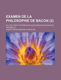 Examen de la Philosophie de Bacon, Où L'on Traite Différentes Questions de Philosophie Rationelle