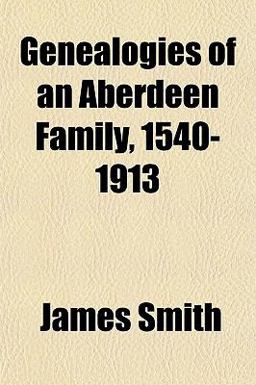 Genealogies of an Aberdeen Family, 1540-1913