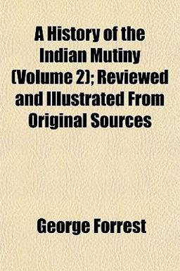 A History of the Indian Mutiny; Reviewed and Illustrated from Original Sources