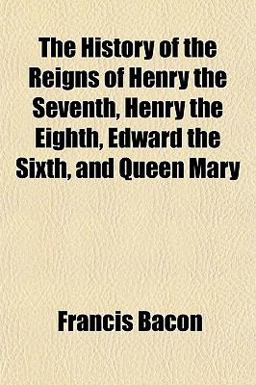 The History of the Reigns of Henry the Seventh, Henry the Eighth, Edward the Sixth, and Queen Mary