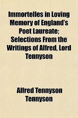 Immortelles in Loving Memory of England's Poet Laureate; Selections from the Writings of Alfred, Lord Tennyson
