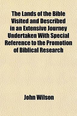 The Lands of the Bible Visited and Described in an Extensive Journey Undertaken with Special Reference to the Promotion of Biblical Research