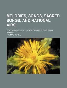Melodies, Songs, Sacred Songs, and National Airs Containing Several Never Before Published in Americ