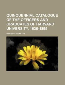 Quinquennial Catalogue of the Officers and Graduates of Harvard University, 1636-1895