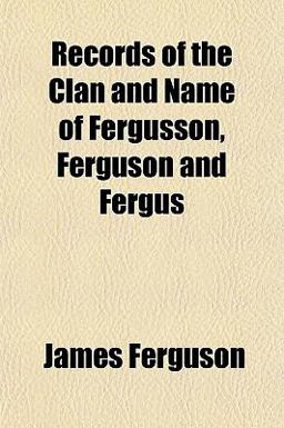 Records of the Clan and Name of Fergusson, Ferguson and Fergus