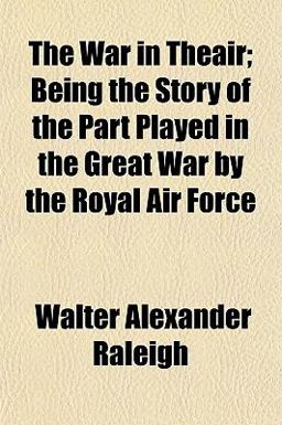 The War in Theair; Being the Story of the Part Played in the Great War by the Royal Air Force