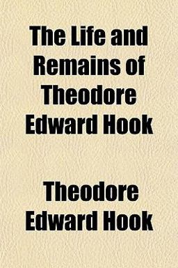 The Life and Remains of Theodore Edward Hook The Life and Remains of Theodore Edward Hook