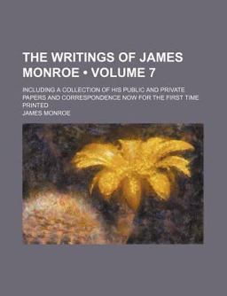 The Writings of James Monroe; Including a Collection of His Public and Private Papers and Correspondence Now for the First Time