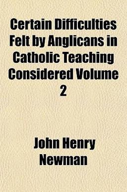 Certain Difficulties Felt by Anglicans in Catholic Teaching Considered