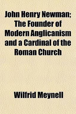 John Henry Newman; the Founder of Modern Anglicanism and a Cardinal of the Roman Church