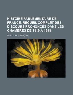 Histoire Parlementaire de France Recueil Complet des Discours Prononcés Dans les Chambres De 1819 À 1848