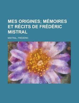 Mes Origines; Mémoires et Récits de Frédéric Mistral
