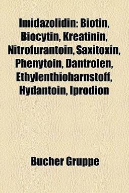 Imidazolidin : Biotin, Biocytin, Kreatinin, Nitrofurantoin, Saxitoxin, Phenytoin, Dantrolen, Ethylenthioharnstoff, Hydantoin, Iprodion 2010 9781159063559 Front Cover