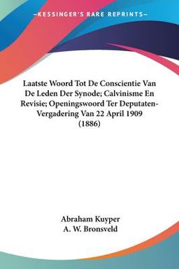 Laatste Woord Tot de Conscientie Van de Leden der Synode; Calvinisme en Revisie; Openingswoord Ter Deputaten-Vergadering Van 22 April 1909