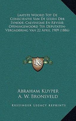 Laatste Woord Tot de Conscientie Van de Leden der Synode; Calvinisme en Revisie; Openingswoord Ter Deputaten-Vergadering Van 22 April 1909