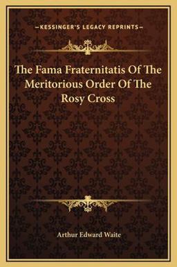 The Fama Fraternitatis of the Meritorious Order of the Rosy Cross The Fama Fraternitatis of the Meritorious Order of the Rosy Cross
