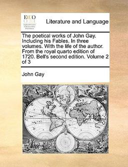 The Poetical Works of John Gay Including His Fables in Three Volumes with the Life of the Author from the Royal Quarto Edition of 1720 Bell's Sec