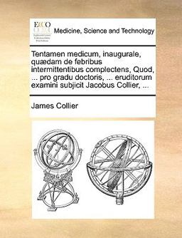Tentamen Medicum, Inaugurale, Quædam de Febribus Intermittentibus Complectens, Quod, Pro Gradu Doctoris, Eruditorum Examini Subjicit Jacobus C