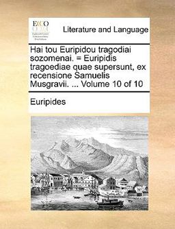Hai Tou Euripidou Tragodiai Sozomenai = Euripidis Tragoediae Quae Supersunt, Ex Recensione Samuelis Musgravii