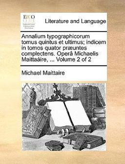 Annalium Typographicorum Tomus Quintus et Ultimus; Indicem In
