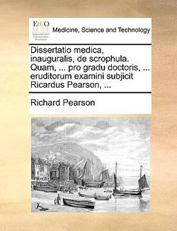 Dissertatio Medica, Inauguralis, de Scrophula Quam, Pro Gradu Doctoris, Eruditorum Examini Subjicit Ricardus Pearson