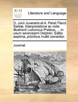 D Junii Juvenalis et a Persii Flacci Satiræ Interpretatione Ac Notis Illustravit Lodovicus Prateus, in Usum Serenissimi Delphini Editio Septim