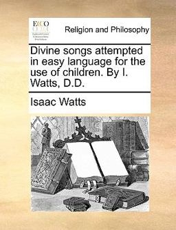 Divine Songs Attempted in Easy Language for the Use of Children by I Watts, D D