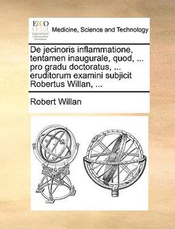 De Jecinoris Inflammatione, Tentamen Inaugurale, Quod, Pro Gradu Doctoratus, Eruditorum Examini Subjicit Robertus Willan