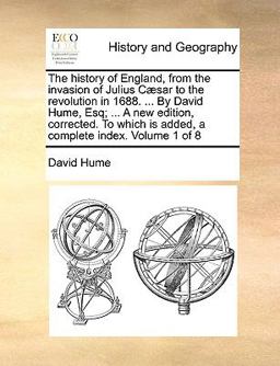 The History of England, from the Invasion of Julius Cæsar to the Revolution in 1688 by David Hume, Esq; a New Edition, Corrected to Which Is