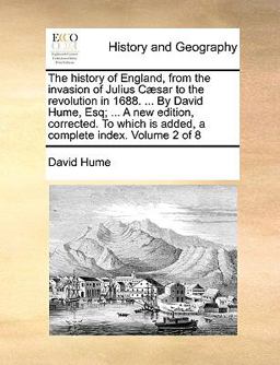 The History of England, from the Invasion of Julius Cæsar to the Revolution in 1688 by David Hume, Esq; a New Edition, Corrected to Which Is