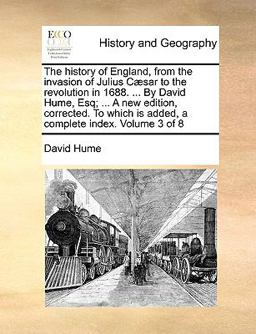 The History of England, from the Invasion of Julius Cæsar to the Revolution in 1688 by David Hume, Esq; a New Edition, Corrected to Which Is