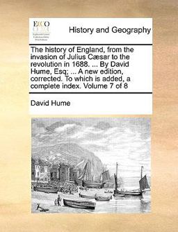 The History of England, from the Invasion of Julius Cæsar to the Revolution in 1688 by David Hume, Esq; a New Edition, Corrected to Which Is