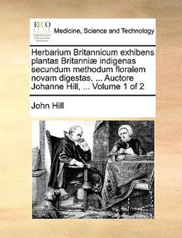 Herbarium Britannicum Exhibens Plantas Britanniæ Indigenas Secundum Methodum Floralem Novam Digestas Auctore Johanne Hill