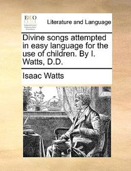 Divine Songs Attempted in Easy Language for the Use of Children by I Watts, D D
