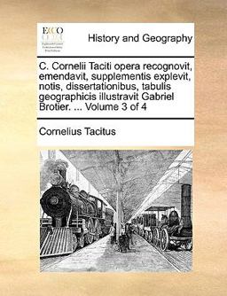 C Cornelii Taciti Opera Recognovit, Emendavit, Supplementis Explevit, Notis, Dissertationibus, Tabulis Geographicis Illustravit Gabriel Brotier