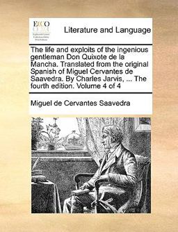 The Life and Exploits of the Ingenious Gentleman Don Quixote de la Mancha Translated from the Original Spanish of Miguel Cervantes de Saavedra by Ch
