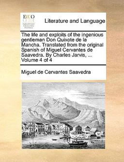 The Life and Exploits of the Ingenious Gentleman Don Quixote de la Mancha Translated from the Original Spanish of Miguel Cervantes de Saavedra by Ch