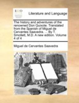The History and Adventures of the Renowned Don Quixote Translated from the Spanish of Miguel de Cervantes Saavedra by T Smollett, M D a New Ed