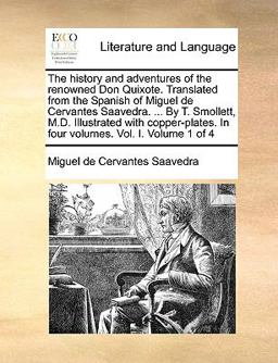 The History and Adventures of the Renowned Don Quixote Translated from the Spanish of Miguel de Cervantes Saavedra by T Smollett, M D Illustr