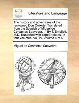 The History and Adventures of the Renowned Don Quixote Translated from the Spanish of Miguel de Cervantes Saavedra by T Smollett, M D Illustr