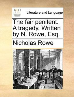 The Fair Penitent a Tragedy Written by N Rowe, Esq The Fair Penitent a Tragedy Written by N Rowe, Esq