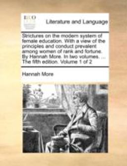 Strictures on the Modern System of Female Education with a View of the Principles and Conduct Prevalent among Women of Rank and Fortune by Hannah Mo
