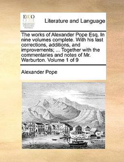 The Works of Alexander Pope Esq in Nine Volumes Complete with His Last Corrections, Additions, and Improvements; Together with the Commentaries
