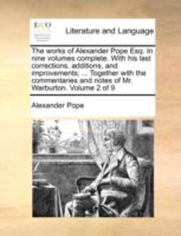 The Works of Alexander Pope Esq in Nine Volumes Complete with His Last Corrections, Additions, and Improvements; Together with the Commentaries