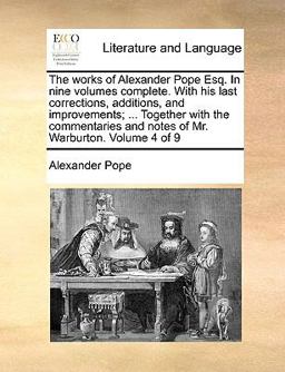 The Works of Alexander Pope Esq in Nine Volumes Complete with His Last Corrections, Additions, and Improvements; Together with the Commentaries